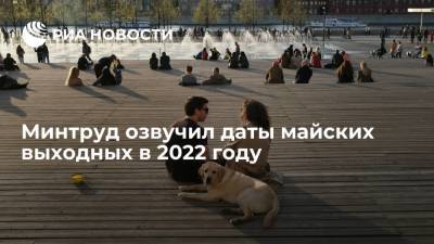 Минтруд озвучил даты майских выходных в 2022 году - ria.ru - Москва - Россия