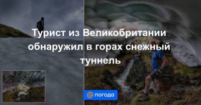 Турист из Великобритании обнаружил в горах снежный туннель - news.mail.ru - Англия - Шотландия