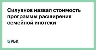 Силуанов назвал стоимость программы расширения семейной ипотеки - smartmoney.one