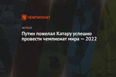 Владимир Путин - Путин пожелал Катару успешно провести чемпионат мира — 2022 - championat.com - Москва - Катар