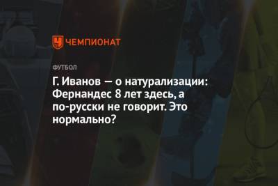 Марио Фернандес - Григорий Иванов - Г. Иванов — о натурализации: Фернандес 8 лет здесь, а по-русски не говорит. Это нормально? - championat.com - Бразилия