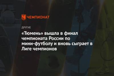 «Тюмень» вышла в финал чемпионата России по мини-футболу и вновь сыграет в Лиге чемпионов - championat.com - Тюмень - Норильск