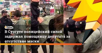 В Сургуте полицейский силой задержал помощницу депутата за отсутствие маски - ridus.ru - Сургут - Югра