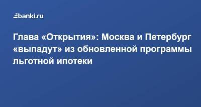 Михаил Задорнов - ​Глава «Открытия»: Москва и Петербург «выпадут» из обновленной программы льготной ипотеки - smartmoney.one - Москва - Санкт-Петербург