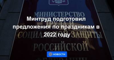 Антон Котяков - Минтруд подготовил предложения по праздникам в 2022 году - news.mail.ru