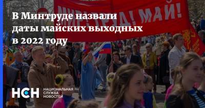 В Минтруде назвали даты майских выходных в 2022 году - nsn.fm