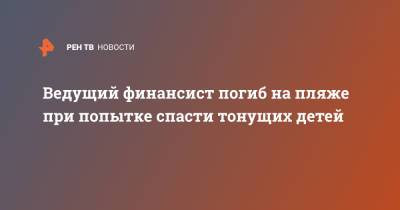 Ведущий финансист погиб на пляже при попытке спасти тонущих детей - ren.tv - Англия - Португалия