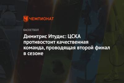 Димитрис Итудис - Димитрис Итудис: ЦСКА противостоит качественная команда, проводящая второй финал в сезоне - championat.com - Казань