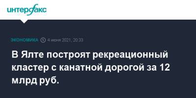 Сергей Аксенов - В Ялте построят рекреационный кластер с канатной дорогой за 12 млрд руб. - interfax.ru - Москва - Крым - Пмэф