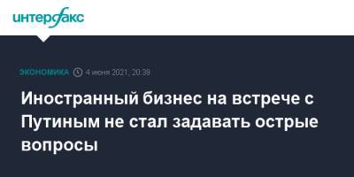 Владимир Путин - Александр Шохин - Иностранный бизнес на встрече с Путиным не стал задавать острые вопросы - interfax.ru - Москва - Пмэф