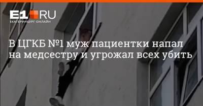 В ЦГКБ №1 муж пациентки напал на медсестру и угрожал всех убить - e1.ru - Екатеринбург