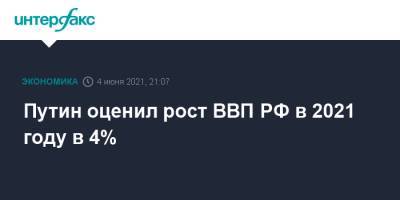 Владимир Путин - Путин оценил рост ВВП РФ в 2021 году в 4% - interfax.ru - Москва - Пмэф