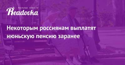 Некоторым россиянам выплатят июньскую пенсию заранее - readovka.news