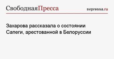 Мария Захарова - София Сапеги - Захарова рассказала о состоянии Сапеги, арестованной в Белоруссии - svpressa.ru - Минск