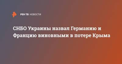 Алексей Данилов - СНБО Украины назвал Германию и Францию виновными в потере Крыма - ren.tv - Украина - Крым - Грузия - Германия - Франция - Париж - Берлин