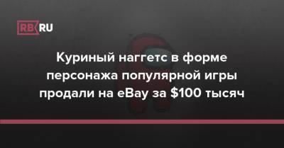 Куриный наггетс в форме персонажа популярной игры продали на eBay за $100 тысяч - rb.ru