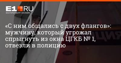 Валерий Горелых - Андрей Киселев - Артем Устюжанин - «С ним общались с двух флангов»: мужчину, который угрожал спрыгнуть из окна ЦГКБ № 1, отвезли в полицию - e1.ru - Екатеринбург - Свердловская обл.