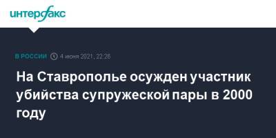 На Ставрополье осужден участник убийства супружеской пары в 2000 году - interfax.ru - Москва - Ставрополье