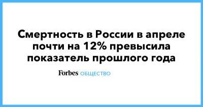 Смертность в России в апреле почти на 12% превысила показатель прошлого года - forbes.ru