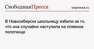 В Новосибирске школьницу избили за то, что она случайно наступила на пляжное полотенце - svpressa.ru - Воронеж - Новосибирск - Волгоград