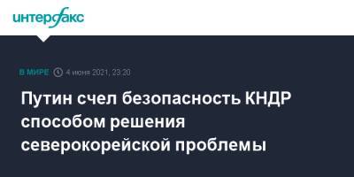 Владимир Путин - Путин счел безопасность КНДР способом решения северокорейской проблемы - interfax.ru - Москва - КНДР