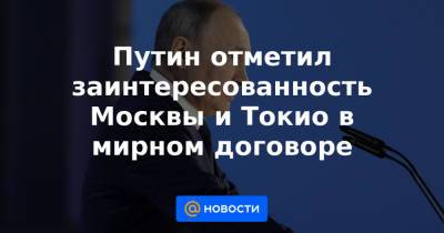 Путин отметил заинтересованность Москвы и Токио в мирном договоре - news.mail.ru - Москва - Токио - Япония