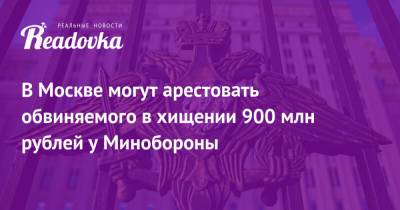 В Москве могут арестовать обвиняемого в хищении 900 млн рублей у Минобороны - readovka.news - Москва - Московская обл. - Амурская обл. - Ростовская обл. - Новосибирская обл. - Минобороны