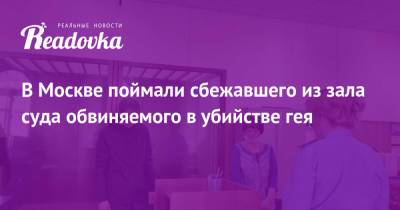 В Москве поймали сбежавшего из зала суда обвиняемого в убийстве гея - readovka.ru - Москва - Омск