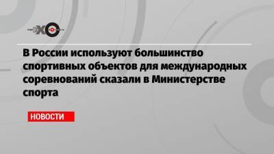 Олег Матыцин - В России используют большинство спортивных объектов для международных соревнований сказали в Министерстве спорта - echo.msk.ru - Москва - Сочи