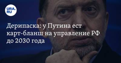 Владимир Путин - Олег Дерипаска - Дерипаска: у Путина ест карт-бланш на управление РФ до 2030 года - ura.news