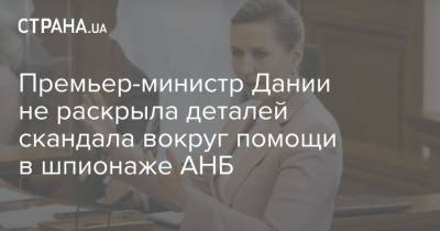 Премьер-министр Дании не раскрыла деталей скандала вокруг помощи в шпионаже АНБ - strana.ua - Дания