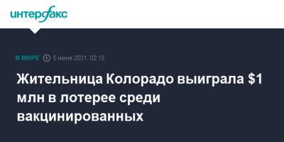 Жительница Колорадо выиграла $1 млн в лотерее среди вакцинированных - interfax.ru - Москва - США - шт. Огайо - шт. Колорадо - шт. Калифорния