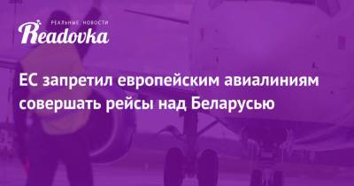 ЕС запретил европейским авиалиниям совершать рейсы над Беларусью - readovka.ru - Вильнюс - Минск - Reuters