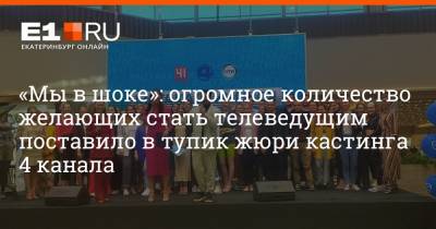 «Мы в шоке»: огромное количество желающих стать телеведущим поставило в тупик жюри кастинга 4 канала - e1.ru - Екатеринбург