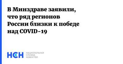 Михаил Мурашко - В Минздраве заявили, что ряд регионов России близки к победе над COVID-19 - nsn.fm - Россия - Пмэф