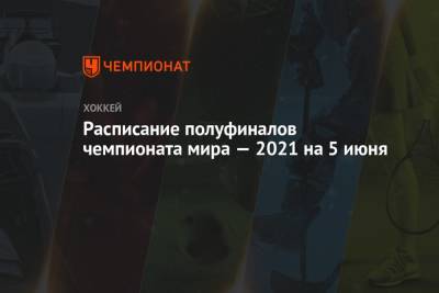Расписание полуфинальных матчей чемпионата мира — 2021, 1/2 финала ЧМ, полуфиналы ЧМ-2021 - championat.com - Швейцария - Финляндия - Канада - Рига - Латвия - Словакия