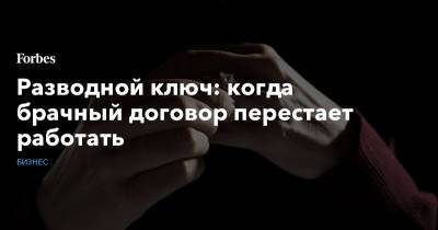 Разводной ключ: когда брачный договор перестает работать - forbes.ru