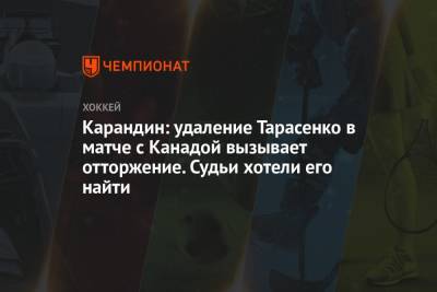 Юрий Карандин - Карандин: удаление Тарасенко в матче с Канадой вызывает отторжение. Судьи хотели его найти - championat.com - Канада
