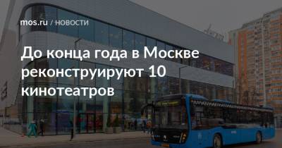 Андрей Бочкарев - До конца года в Москве реконструируют 10 кинотеатров - mos.ru - Москва - Реконструкция