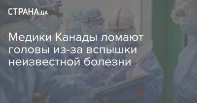 Медики Канады ломают головы из-за вспышки неизвестной болезни - strana.ua - США - Вашингтон - New York - Канада