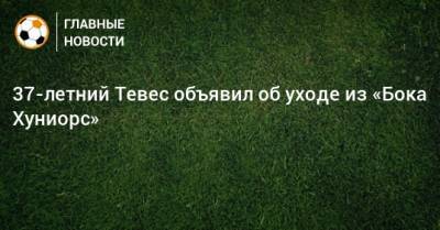 37-летний Тевес объявил об уходе из «Бока Хуниорс» - bombardir.ru - Буэнос-Айрес