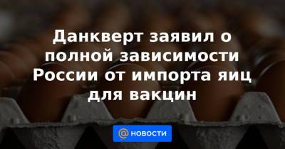 Данкверт заявил о полной зависимости России от импорта яиц для вакцин - news.mail.ru