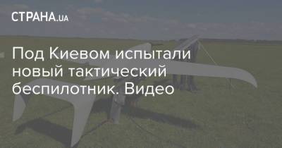 Под Киевом испытали новый тактический беспилотник. Видео - strana.ua - Киев - Киевская обл.