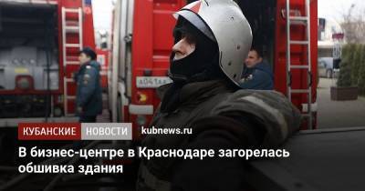 В бизнес-центре в Краснодаре загорелась обшивка здания - kubnews.ru - Краснодарский край - Краснодар