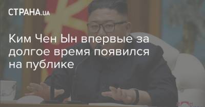 Ким Ченын - Ким Чен Ын - Ким Чен Ын впервые за долгое время появился на публике - strana.ua - Китай - КНДР - Корея
