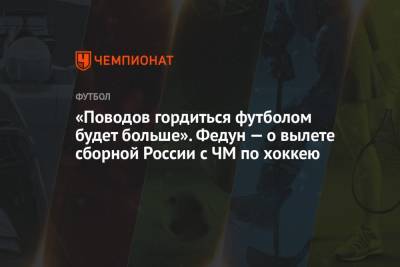 Леонид Федун - «Поводов гордиться футболом будет больше». Федун — о вылете сборной России с ЧМ по хоккею - championat.com - Санкт-Петербург - Канада