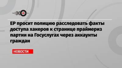 Андрей Турчак - ЕР просит полицию расследовать факты доступа хакеров к странице праймериз партии на Госуслугах через аккаунты граждан - echo.msk.ru - Москва - Челябинская обл.