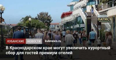 Игорь Галась - В Краснодарском крае могут увеличить курортный сбор для гостей премиум отелей - kubnews.ru - Краснодарский край