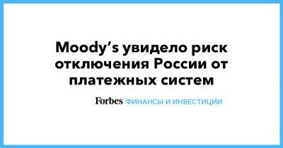 Moody’s увидело риск отключения России от платежных систем - forbes.ru - county Moody