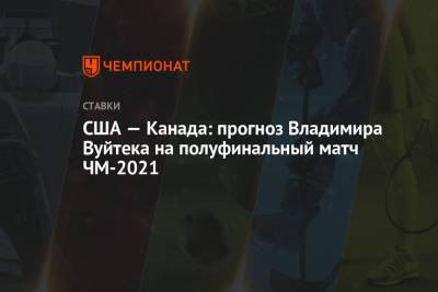 Владимир Вуйтек - США — Канада: прогноз Владимира Вуйтека на полуфинальный матч ЧМ-2021 - championat.com - Канада - Словакия